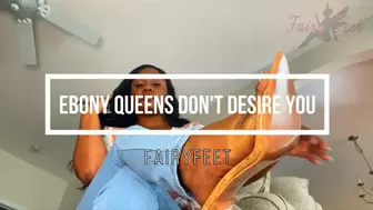 Ebony Queens Don't Desire You!