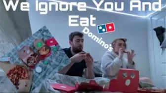 We Ignore You And Eat Domino’s