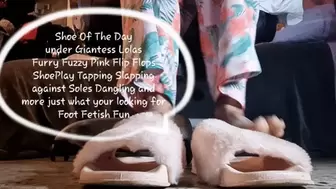 Shoe Of The Day under Giantess Lolas Furry Fuzzy Pink Flip Flops ShoePlay Tapping Slapping against Soles Dangling and more just what your looking for Foot Fetish Fun