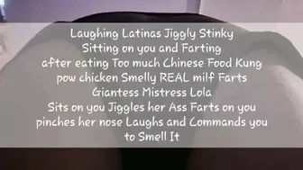 Laughing Latinas Jiggly Stinky Sitting on you and Farting after eating Too much Chinese Food Kung pow chicken Smelly REAL milf Farts Giantess Mistress Lola Sits on you Jiggles her Ass Farts on you pinches her nose Laughs and Commands you to Smell It avi