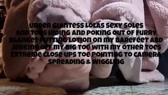 Under Giantess Lolas Sexy Soles and Toes hiding and poking out of furry blanket Putting lotion on my Barefeet and jerking off my big toe wi th my other toes Extreme close ups Toe Pointing to mkv camera Spreading & Wiggling avi