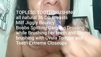 TOPLESS TOOTHBRUSHING all natural 36 DD Breasts Milf Jiggly Bouncy Boobs Spitting Gargling Drooling while Brushing her teeth and Slomo brushing with Uvula Tongue and Teeth Extreme Closeups