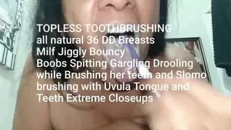 TOPLESS TOOTHBRUSHING all natural 36 DD Breasts Milf Jiggly Bouncy Boobs Spitting Gargling Drooling while Brushing her teeth and Slomo brushing with Uvula Tongue and Teeth Extreme Closeups avi