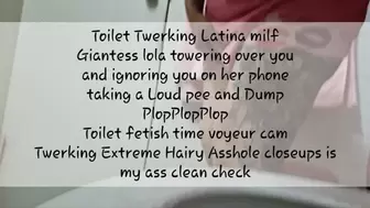 Toilet Twerking Latina milf Giantess lola towering over you and ignoring you on her phone taking a Loud pee and Dump PlopPlopPlop Toilet fetish time voyeur cam Twerking Extreme Hairy Asshole & Bush closeups Bigg Ass Shaking is my ass clean check