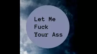 Let Me Fuck Your Ass