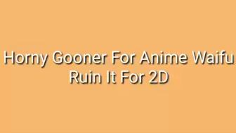 Horny Gooner For Anime Waifus - Ruin It For 2D Women Audio Trance