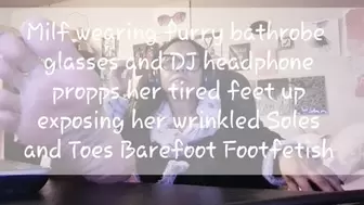 Milf wearing furry bathrobe glasses and DJ headphone propps her tired feet up exposing her wrinkled Soles and Toes Barefoot Footfetish