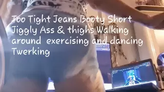 Too Tight Jeans Booty Short Jiggly Ass & thighs Walking around exercising and dancing Twerking