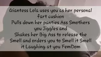Giantess Lola uses you as her personal fart cushion Pulls down her panties Ass Smothers you Jiggles and Shakes her Big Ass to release the Smell and orders you to Smell it Smell it Laughing at you FemDom