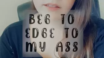 Beg to Edge to My Ass