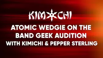 Atomic Wedgie on the Band Geek Audition with Kimichi and Pepper Sterling