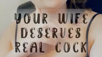 Your Wife Deserves Real Cock