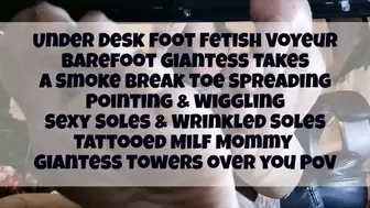 Under Desk Foot Fetish Voyeur Barefoot Giantess takes a Smoke break Toe Spreading Pointing & Wiggling Sexy Soles & Wrinkled Soles Tattooed Milf Step-Mommy Giantess Towers over you POV avi
