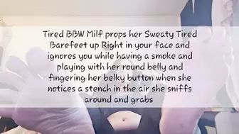 Tired BBW Milf props her Sweaty Tired Barefeet up Right in your face and ignores you while having a smoke and playing with her round belly and fingering her belly button when she notices a stench in the air she sniffs around and grabs ger feet giving them