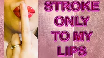 STROKE ONLY TO MY LIPS