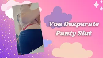 You Desperate Panty Slut