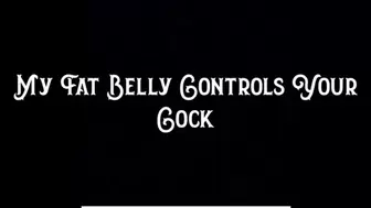 My Fat Belly Controls Your Cock