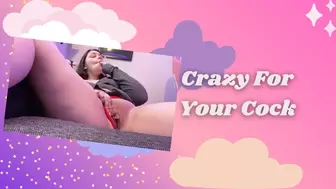 Crazy For Your Cock