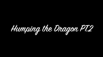 Humping the Dragon PT 2