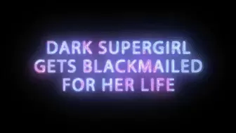 Dark Supergirl gets Blackmailed for her Life