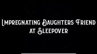 Impregnating Step-Daughters Friend at Sleepover