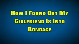 HOW I FOUND OUT MY GIRLFRIEND IS INTO BONDAGE (MP4 FORMAT)
