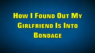 HOW I FOUND OUT MY GIRLFRIEND IS INTO BONDAGE (WMV FORMAT)