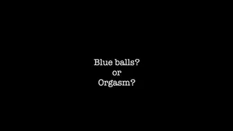 Blue balls? Or orgasm?