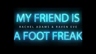 My Friend Is A Foot Freak - Raven Eve & Rachel Adams