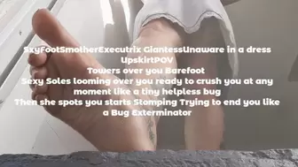 SxyFootSmotherExecutrix GiantessUnaware in a dress UpskirtPOV Towers over you Barefoot Sexy Soles looming over you ready to crush you at any moment like a tiny helpless bug Then she spots you starts Stomping Trying to end you like a Bug Exterminator