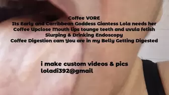 Coffee VORE Its Early and Carribbean Goddess Giantess Lola needs her Coffee Upclose Mouth lips tounge teeth and uvula fetish Slurping & Drinking Endoscopy Coffee Digestion cam You are in my Belly Getting Digested