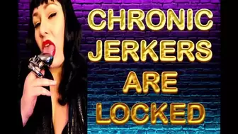 CHRONIC JERKERS ARE LOCKED