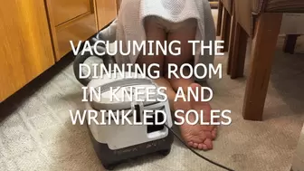 VACUUMING THE DINNING ROOM ON KNEES AND WRINKLED SOLES