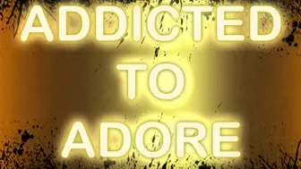 ADDICTED TO ADORE