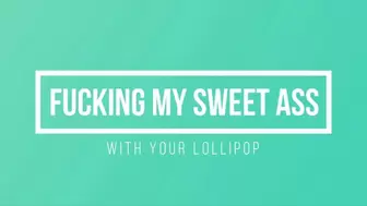Fucking My Sweet Ass with your Lollipop