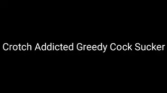 Crotch Addicted Greedy Cock Sucker Trance