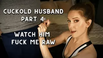Cuckold Husband Part 4: Watch Him Fuck Me Raw