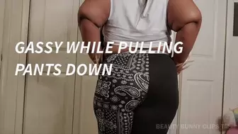 GASSY WHILE PULLING PANTS DOWN