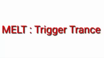 Trigger Trance : MELT