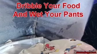 Dribble Your Food And Wet Your Pants