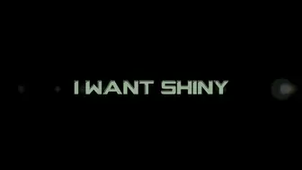 u want SHINY