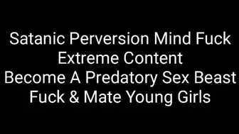 Satanic Perversion Mind Fuck : Become A Predatory Sex Beast, Fuck & Mate Young Girls Oedipal Love *EXTREME CONTENT*