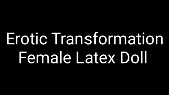 Erotic Transformation : Become A Female Latex Doll