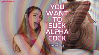 You Want to Suck Alpha Cock FX Mesmerize