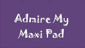 Admire my Maxi Pad