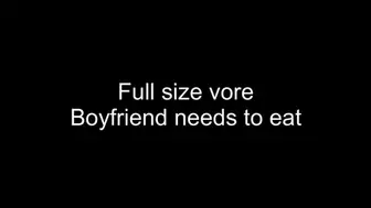 Full size vore - Boyfriend needs to eat
