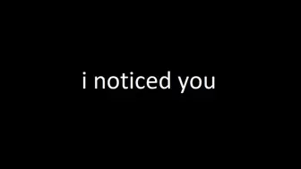 i noticed you