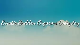Erratic Sudden Orgasms Everyday