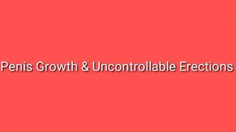 Penis Growth & Uncontrollable Erections