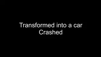 Transformed into a car and crushed